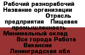 Рабочий-разнорабочий › Название организации ­ Fusion Service › Отрасль предприятия ­ Пищевая промышленность › Минимальный оклад ­ 17 000 - Все города Работа » Вакансии   . Ленинградская обл.,Сосновый Бор г.